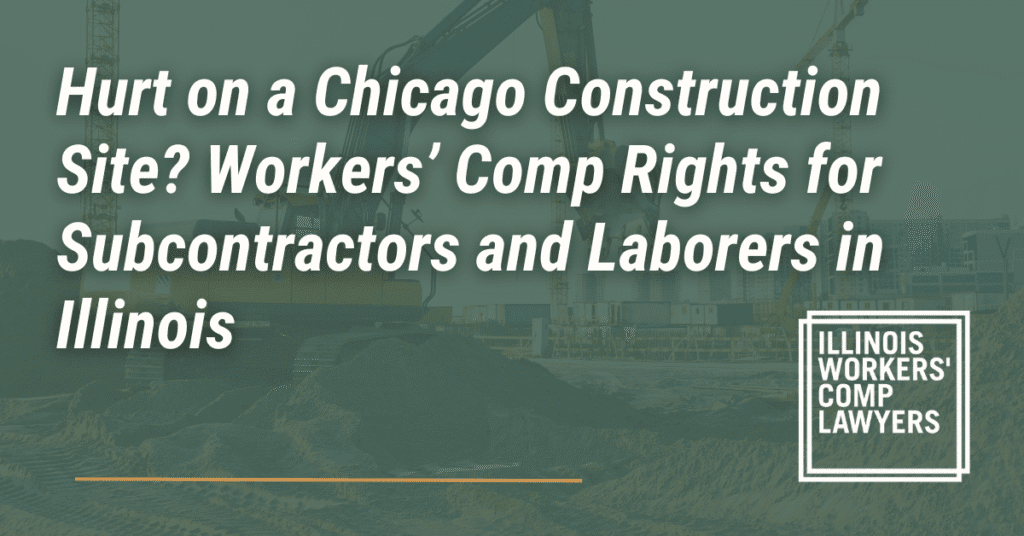 Hurt on a Chicago Construction Site? Workers’ Comp Rights for Subcontractors and Laborers in Illinois- Illinois Workers Comp Lawyer