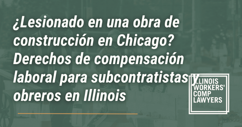¿Lesionado en una obra de construcción en Chicago? Derechos de compensación laboral para subcontratistas y obreros en Illinois - Illinois Workers Comp Lawyer