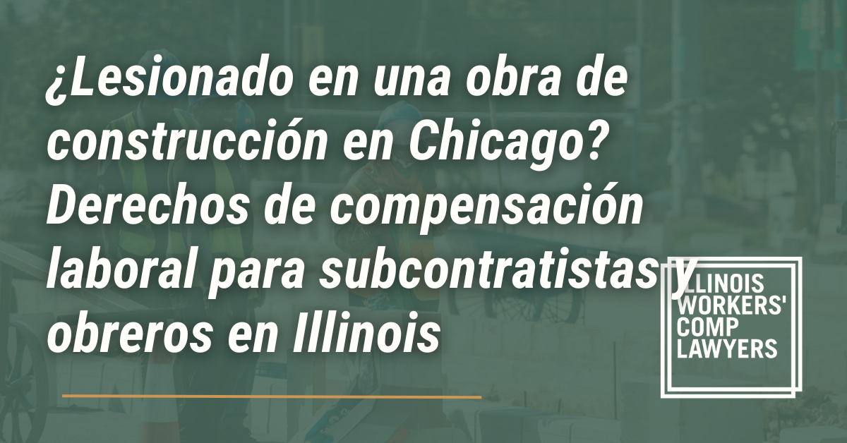 ¿Lesionado en una obra de construcción en Chicago? Derechos de compensación laboral para subcontratistas y obreros en Illinois - Illinois Workers Comp Lawyer
